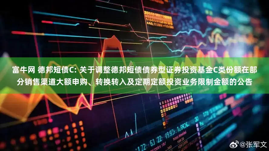 富牛网 德邦短债C: 关于调整德邦短债债券型证券投资基金C类份额在部分销售渠道大额申购、转换转入及定期定额投资业务限制金额的公告