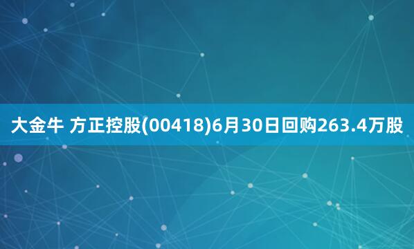 大金牛 方正控股(00418)6月30日回购263.4万股