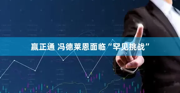 赢正通 冯德莱恩面临“罕见挑战”