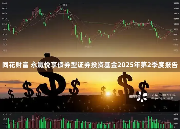 同花财富 永赢悦享债券型证券投资基金2025年第2季度报告