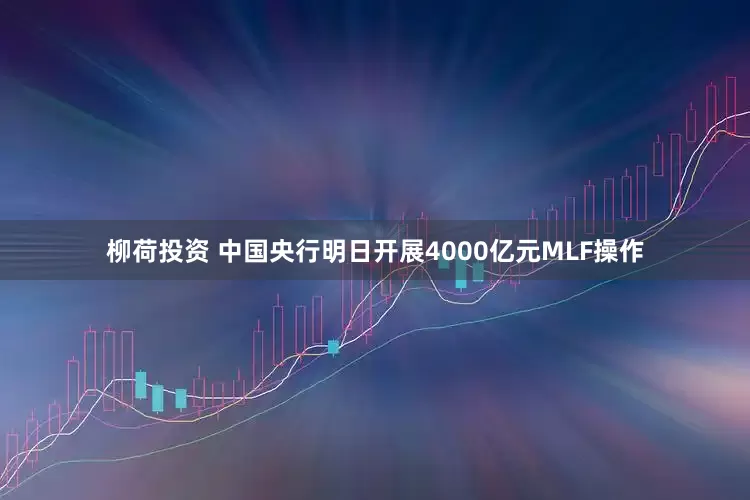 柳荷投资 中国央行明日开展4000亿元MLF操作