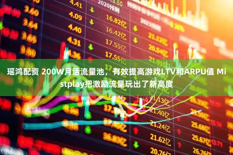 瑶鸿配资 200W月活流量池，有效提高游戏LTV和ARPU值 Mistplay把激励流量玩出了新高度