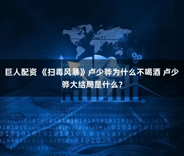 巨人配资 《扫毒风暴》卢少骅为什么不喝酒 卢少骅大结局是什么？