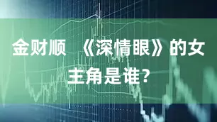 金财顺  《深情眼》的女主角是谁？