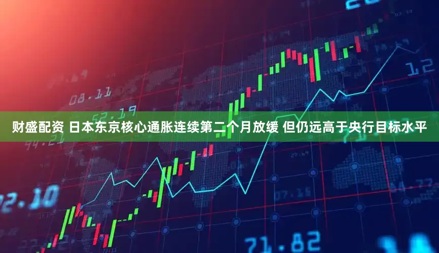 财盛配资 日本东京核心通胀连续第二个月放缓 但仍远高于央行目标水平
