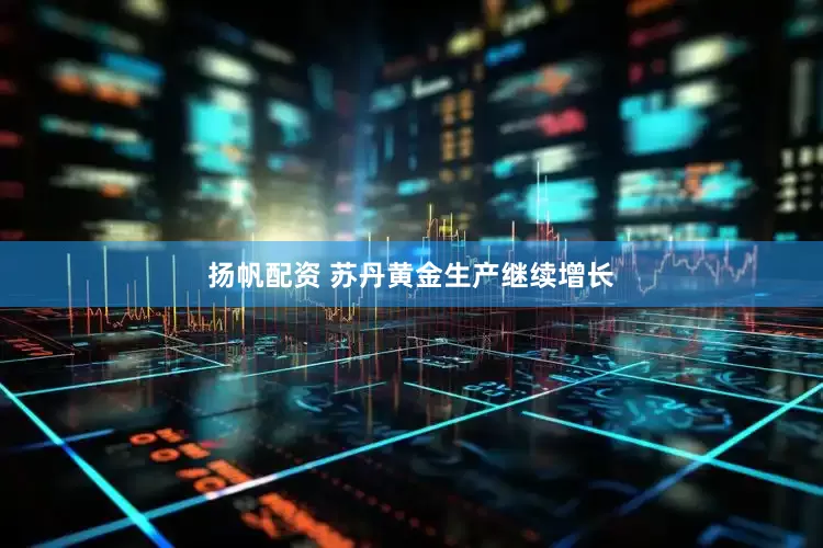 扬帆配资 苏丹黄金生产继续增长