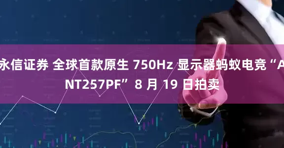 永信证券 全球首款原生 750Hz 显示器蚂蚁电竞“ANT257PF” 8 月 19 日拍卖