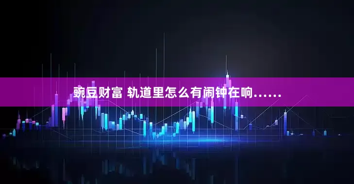 豌豆财富 轨道里怎么有闹钟在响……