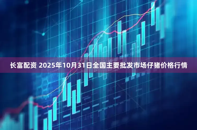 长富配资 2025年10月31日全国主要批发市场仔猪价格行情