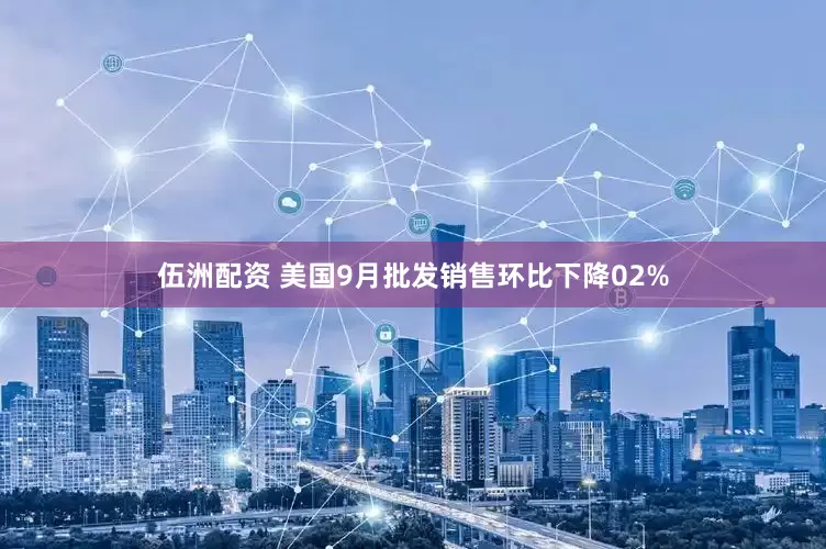 伍洲配资 美国9月批发销售环比下降02%